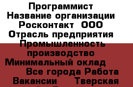 Программист › Название организации ­ Росконтакт, ООО › Отрасль предприятия ­ Промышленность, производство › Минимальный оклад ­ 20 000 - Все города Работа » Вакансии   . Тверская обл.,Бежецк г.